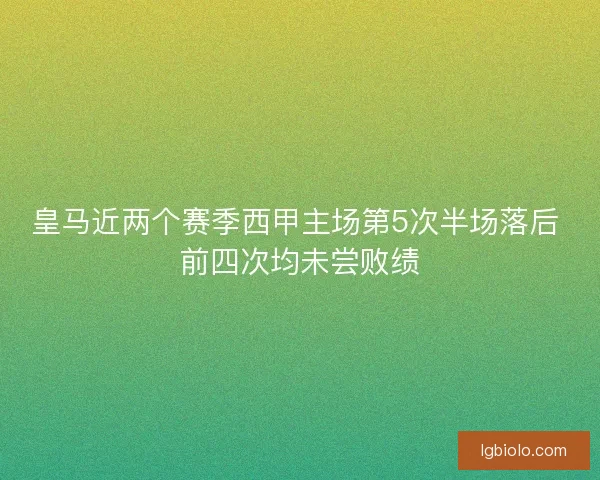 皇马近两个赛季西甲主场第5次半场落后 前四次均未尝败绩