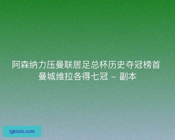 阿森纳力压曼联居足总杯历史夺冠榜首 曼城维拉各得七冠 - 副本 阿森纳力压曼联居足总杯历史夺冠榜首 曼城维拉各得七冠 - 副本