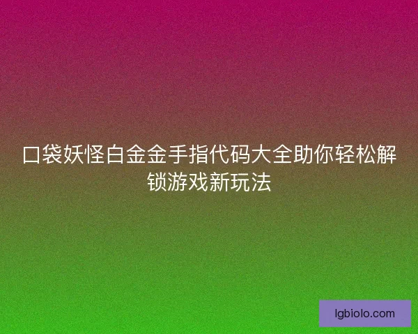 口袋妖怪白金金手指代码大全助你轻松解锁游戏新玩法