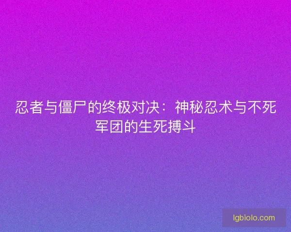 忍者与僵尸的终极对决：神秘忍术与不死军团的生死搏斗