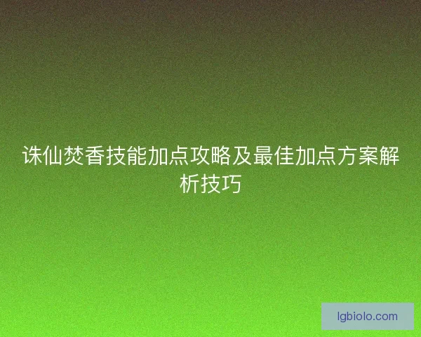 诛仙焚香技能加点攻略及最佳加点方案解析技巧