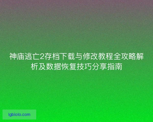 神庙逃亡2存档下载与修改教程全攻略解析及数据恢复技巧分享指南