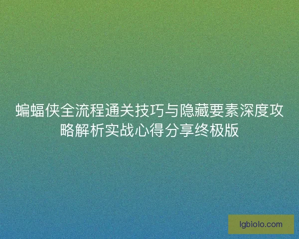 蝙蝠侠全流程通关技巧与隐藏要素深度攻略解析实战心得分享终极版 蝙蝠侠全流程通关技巧与隐藏要素深度攻略解析实战心得分享终极版