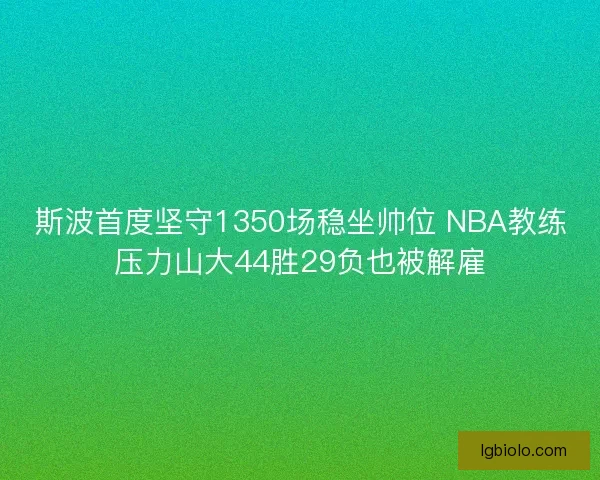 斯波首度坚守1350场稳坐帅位 NBA教练压力山大44胜29负也被解雇 斯波首度坚守1350场稳坐帅位 NBA教练压力山大44胜29负也被解雇