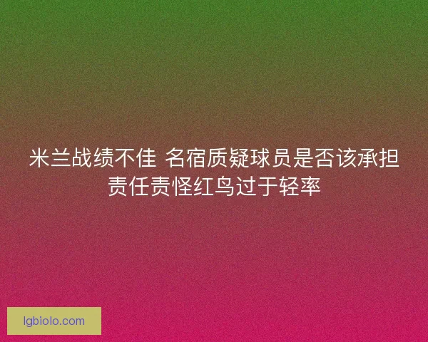 米兰战绩不佳 名宿质疑球员是否该承担责任责怪红鸟过于轻率