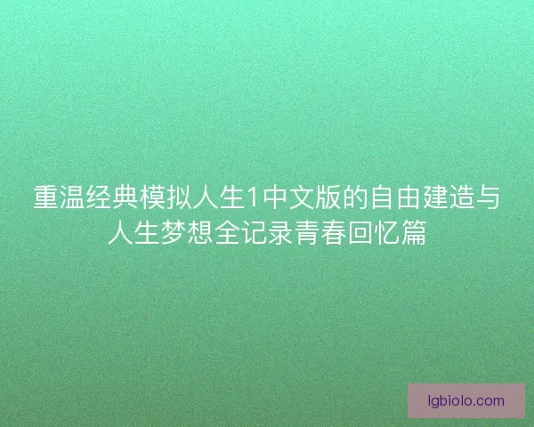 重温经典模拟人生1中文版的自由建造与人生梦想全记录青春回忆篇 重温经典模拟人生1中文版的自由建造与人生梦想全记录青春回忆篇