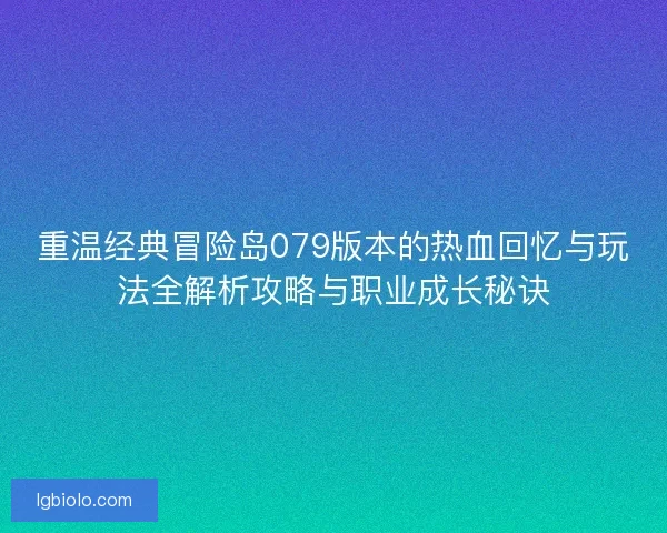 重温经典冒险岛079版本的热血回忆与玩法全解析攻略与职业成长秘诀 重温经典冒险岛079版本的热血回忆与玩法全解析攻略与职业成长秘诀