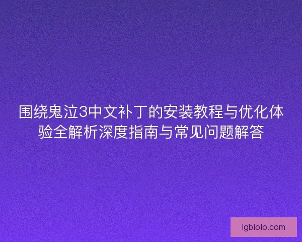 围绕鬼泣3中文补丁的安装教程与优化体验全解析深度指南与常见问题解答 围绕鬼泣3中文补丁的安装教程与优化体验全解析深度指南与常见问题解答